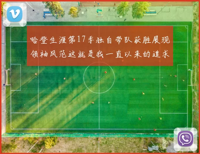 哈登生涯第17季独自带队获胜展现领袖风范这就是我一直以来的追求