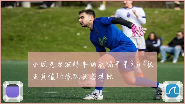 小迈克尔波特半场表现平平9分4板正负值16球队状态堪忧