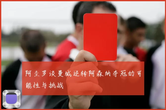 阿圭罗谈曼城逆转阿森纳夺冠的可能性与挑战