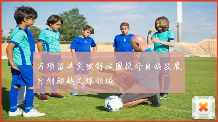 万项留洋突破舒适圈提升自我发展计划超越足球领域