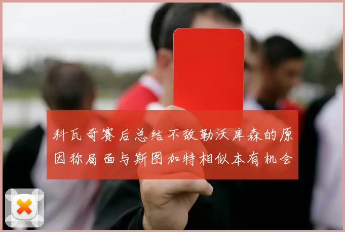科瓦奇赛后总结不敌勒沃库森的原因称局面与斯图加特相似本有机会取胜但未能把握