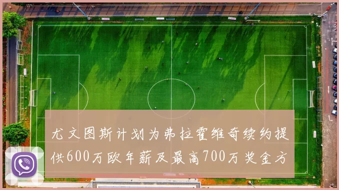 尤文图斯计划为弗拉霍维奇续约提供600万欧年薪及最高700万奖金方案