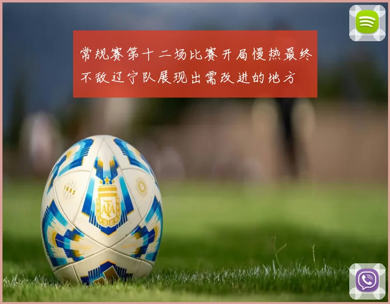 常规赛第十二场比赛开局慢热最终不敌辽宁队展现出需改进的地方