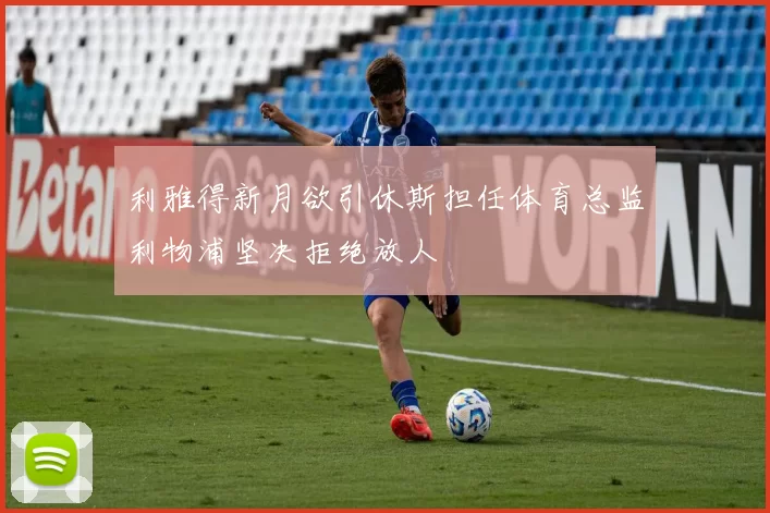 利雅得新月欲引休斯担任体育总监利物浦坚决拒绝放人