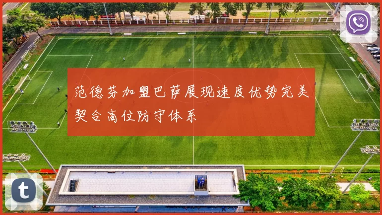 范德芬加盟巴萨展现速度优势完美契合高位防守体系