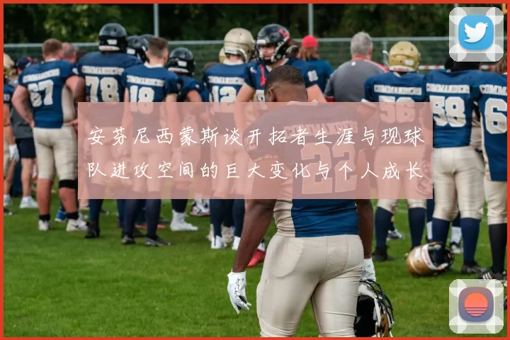 安芬尼西蒙斯谈开拓者生涯与现球队进攻空间的巨大变化与个人成长