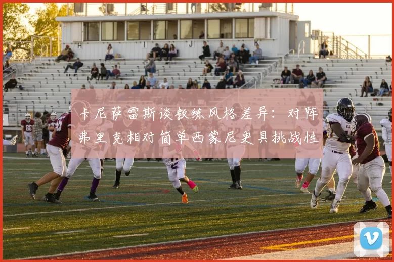 卡尼萨雷斯谈教练风格差异：对阵弗里克相对简单西蒙尼更具挑战性