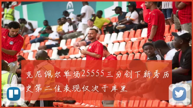 克尼佩尔单场25555三分创下新秀历史第二佳表现仅次于库里