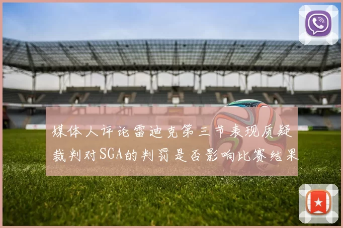 媒体人评论雷迪克第三节表现质疑裁判对SGA的判罚是否影响比赛结果