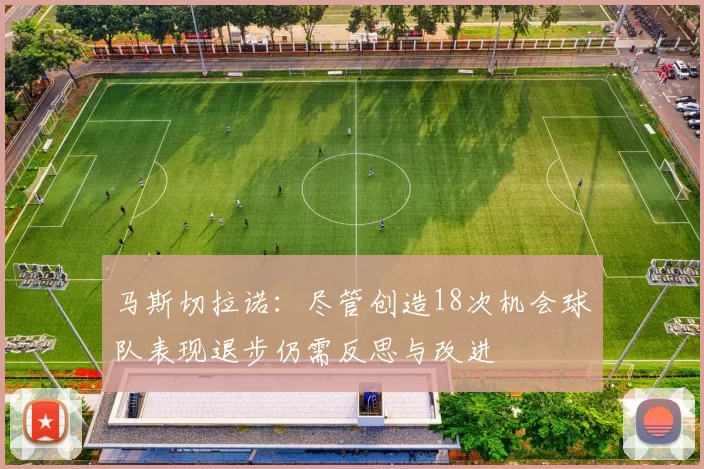 马斯切拉诺：尽管创造18次机会球队表现退步仍需反思与改进