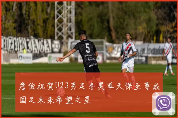 詹俊祝贺U23男足李昊单天保至尊成国足未来希望之星