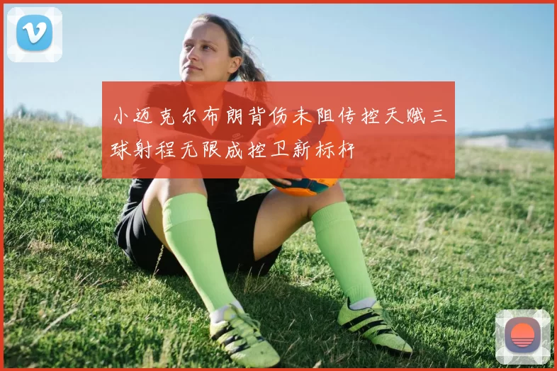 小迈克尔布朗背伤未阻传控天赋三球射程无限成控卫新标杆